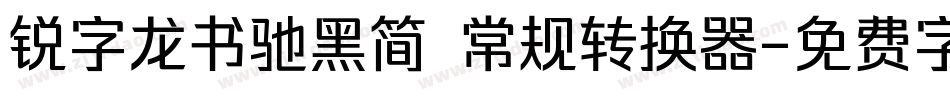 锐字龙书驰黑简 常规转换器字体转换